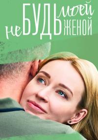 Не-будь-моей-женой-Сериал-2023 2022 Все серии подряд